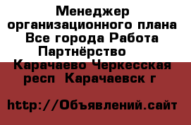 Менеджер организационного плана - Все города Работа » Партнёрство   . Карачаево-Черкесская респ.,Карачаевск г.